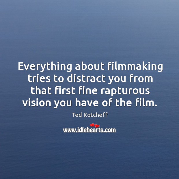 Everything about filmmaking tries to distract you from that first fine rapturous vision you have of the film. Ted Kotcheff Picture Quote