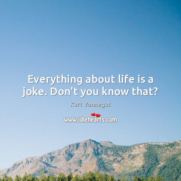 Everything about life is a joke. Don’t you know that? Image