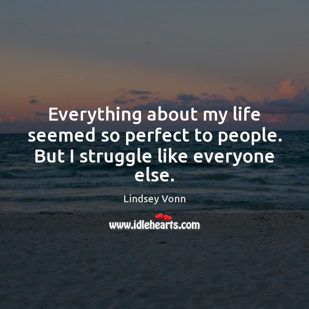 Everything about my life seemed so perfect to people. But I struggle like everyone else. Image