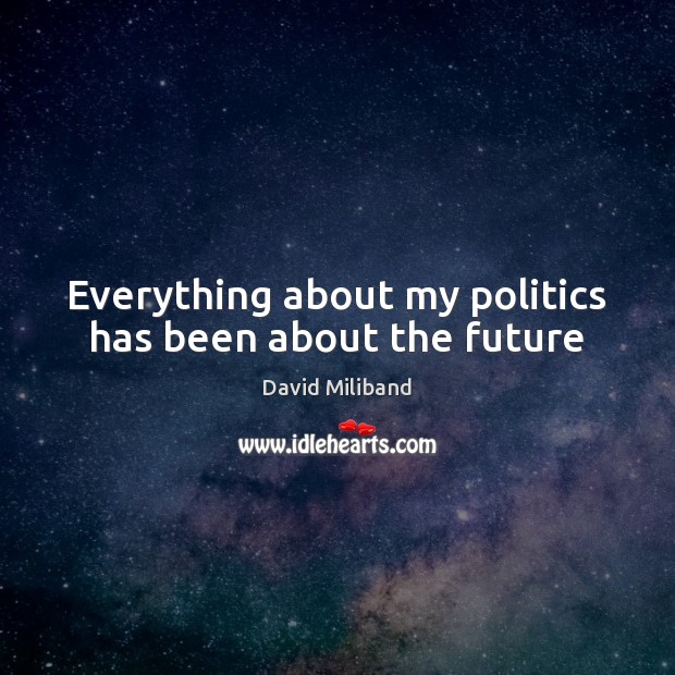 Everything about my politics has been about the future Politics Quotes Image