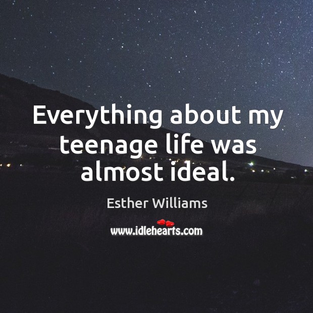 Everything about my teenage life was almost ideal. Esther Williams Picture Quote
