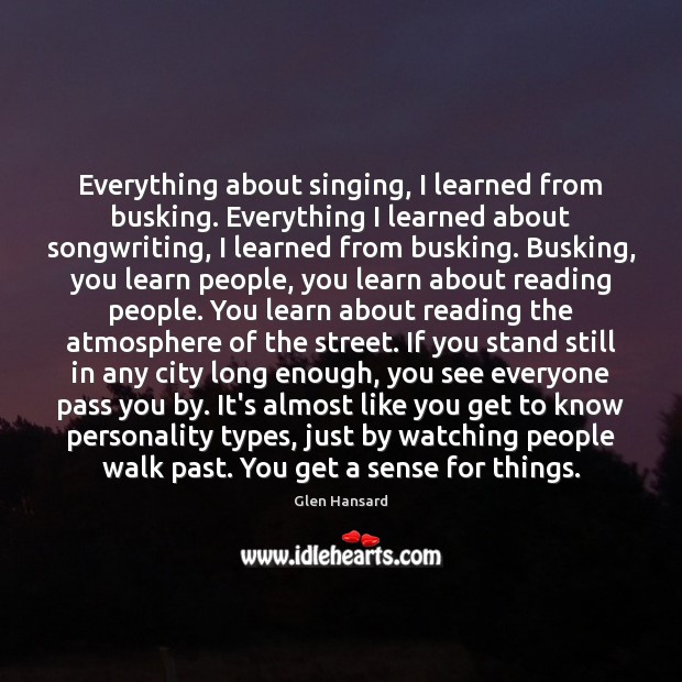 Everything about singing, I learned from busking. Everything I learned about songwriting, Glen Hansard Picture Quote