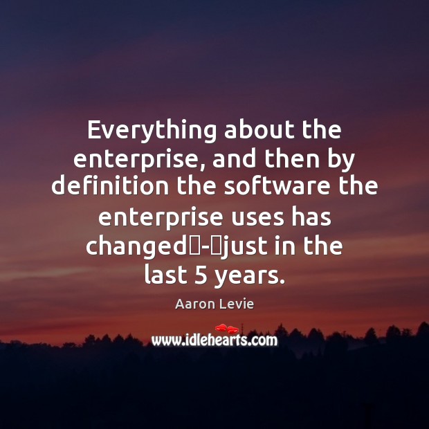 Everything about the enterprise, and then by definition the software the enterprise Aaron Levie Picture Quote