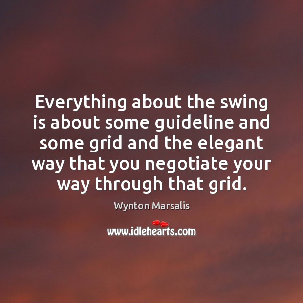 Everything about the swing is about some guideline and some grid and Wynton Marsalis Picture Quote