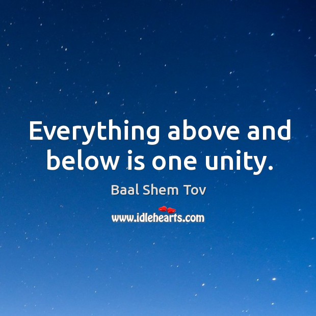 Everything above and below is one unity. Baal Shem Tov Picture Quote