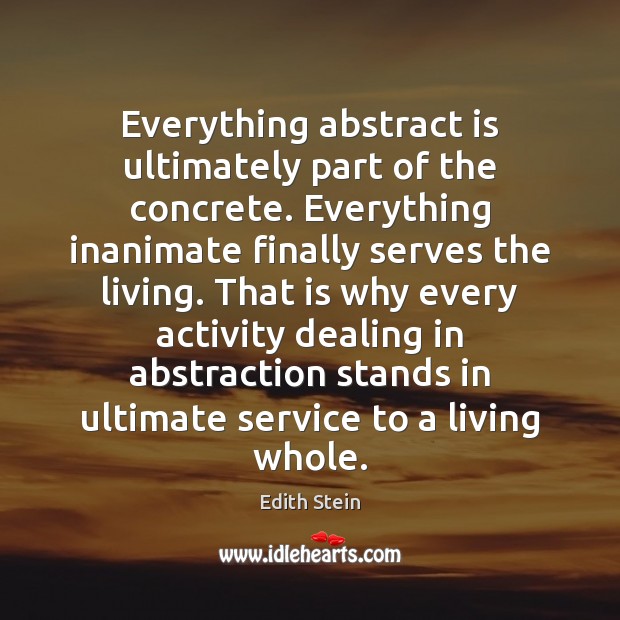 Everything abstract is ultimately part of the concrete. Everything inanimate finally serves Edith Stein Picture Quote