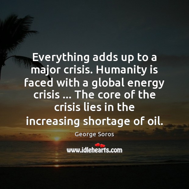 Everything adds up to a major crisis. Humanity is faced with a George Soros Picture Quote