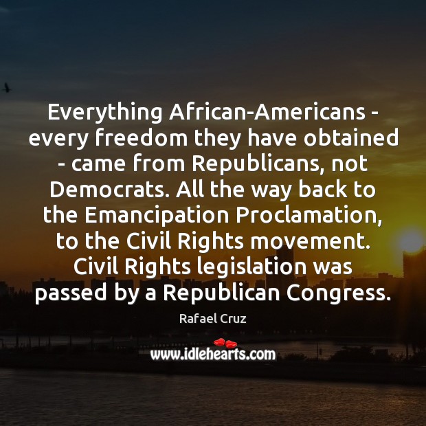 Everything African-Americans – every freedom they have obtained – came from Republicans, 