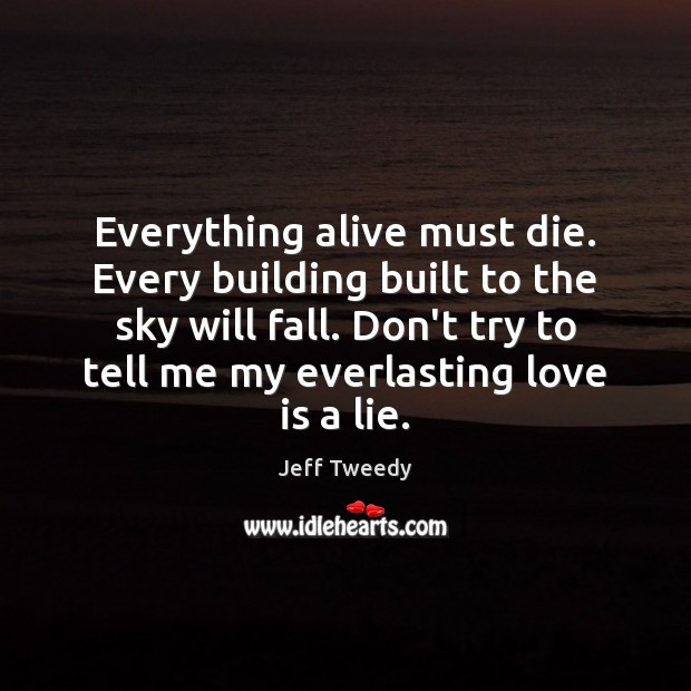 Everything alive must die. Every building built to the sky will fall. Jeff Tweedy Picture Quote