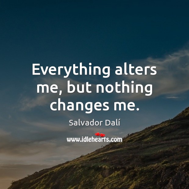 Everything alters me, but nothing changes me. Salvador Dalí Picture Quote