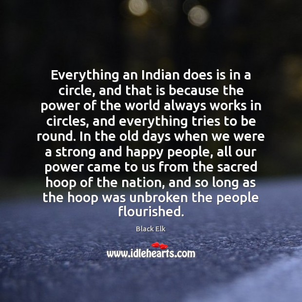 Everything an Indian does is in a circle, and that is because Black Elk Picture Quote