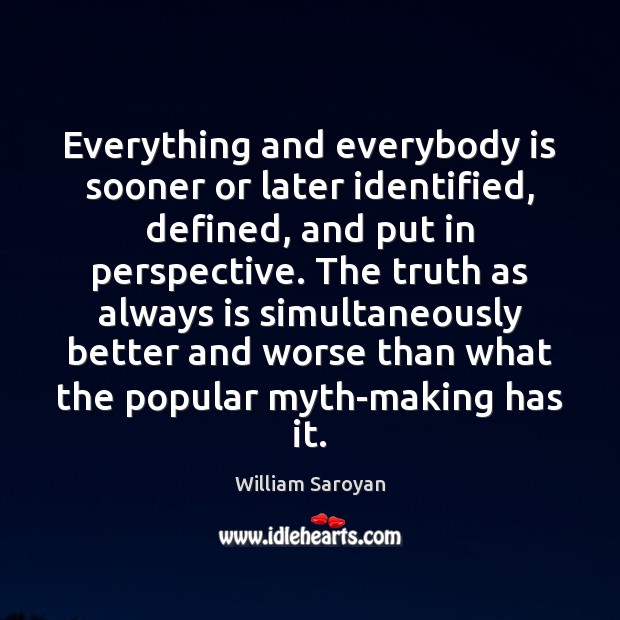 Everything and everybody is sooner or later identified, defined, and put in William Saroyan Picture Quote