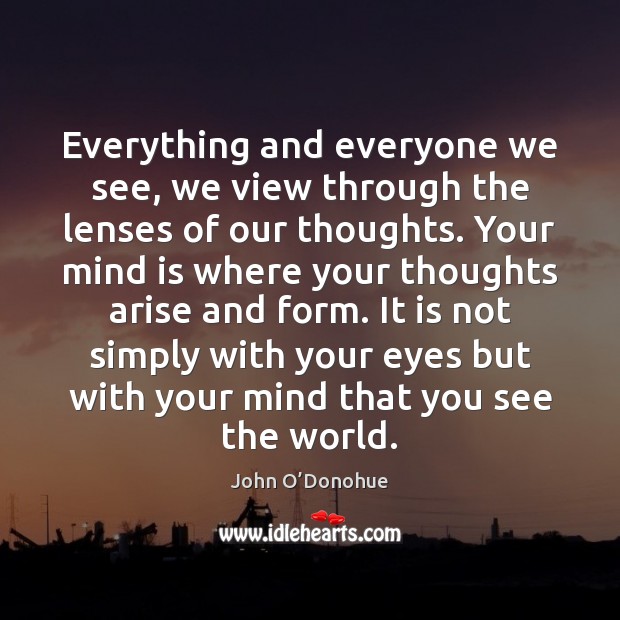 Everything and everyone we see, we view through the lenses of our John O’Donohue Picture Quote