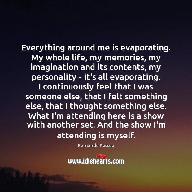 Everything around me is evaporating. My whole life, my memories, my imagination Fernando Pessoa Picture Quote