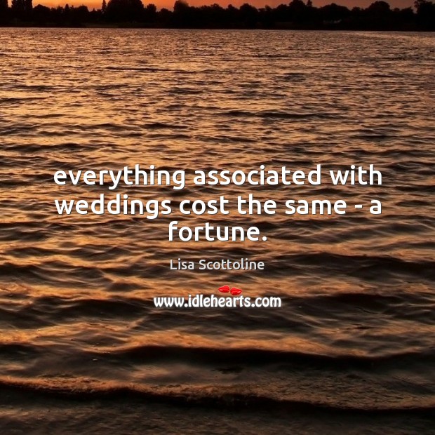 Everything associated with weddings cost the same – a fortune. Image