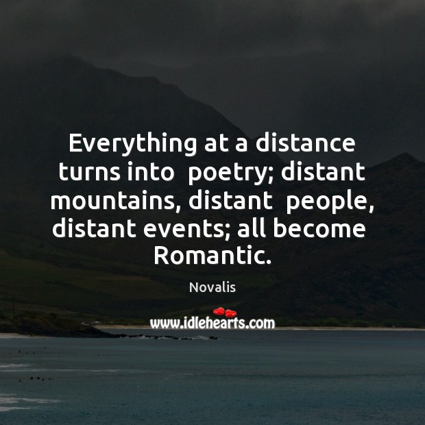 Everything at a distance turns into  poetry; distant mountains, distant  people, distant Novalis Picture Quote