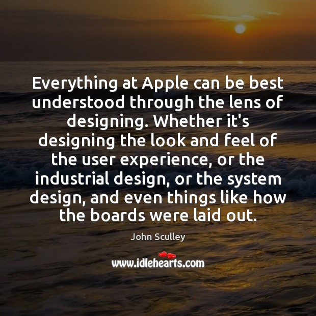 Everything at Apple can be best understood through the lens of designing. John Sculley Picture Quote