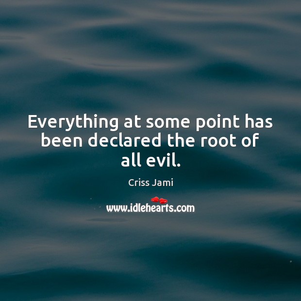 Everything at some point has been declared the root of all evil. Criss Jami Picture Quote