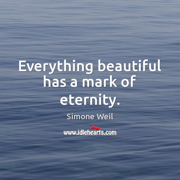 Everything beautiful has a mark of eternity. Simone Weil Picture Quote