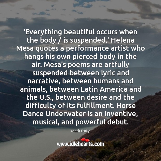 ‘Everything beautiful occurs when the body / is suspended,’ Helena Mesa quotes Mark Doty Picture Quote