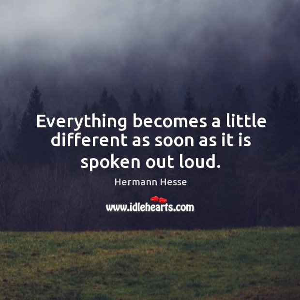 Everything becomes a little different as soon as it is spoken out loud. Hermann Hesse Picture Quote