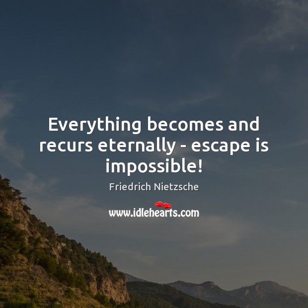 Everything becomes and recurs eternally – escape is impossible! Image