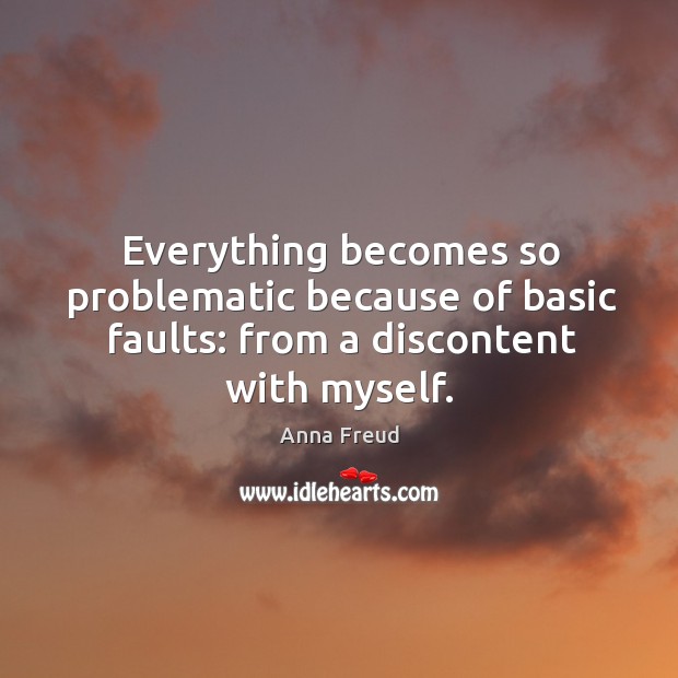 Everything becomes so problematic because of basic faults: from a discontent with myself. Anna Freud Picture Quote