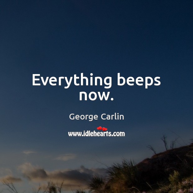 Everything beeps now. George Carlin Picture Quote