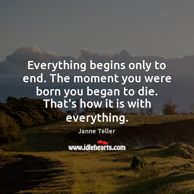 Everything begins only to end. The moment you were born you began Image