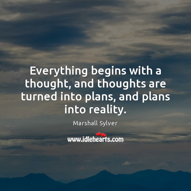 Everything begins with a thought, and thoughts are turned into plans, and Marshall Sylver Picture Quote