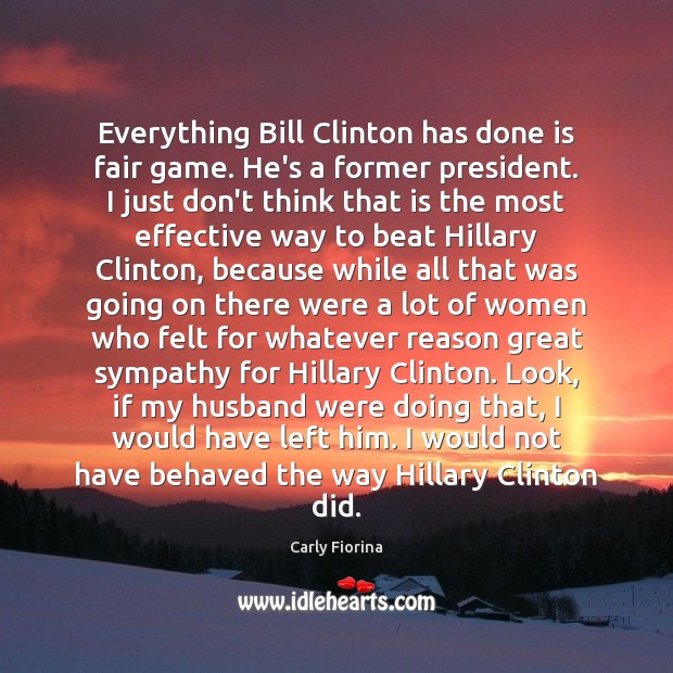 Everything Bill Clinton has done is fair game. He’s a former president. Carly Fiorina Picture Quote