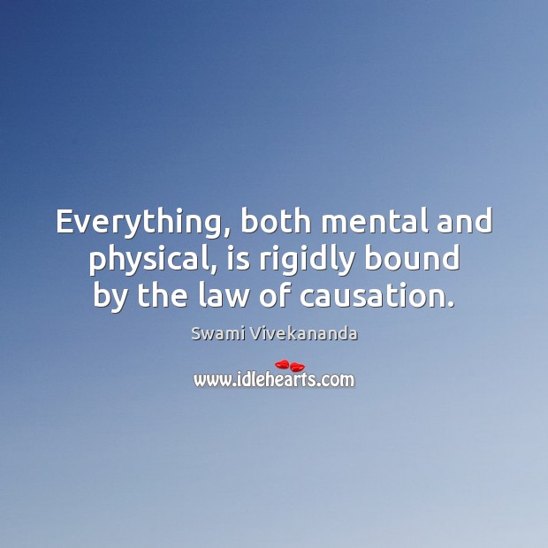 Everything, both mental and physical, is rigidly bound by the law of causation. Swami Vivekananda Picture Quote