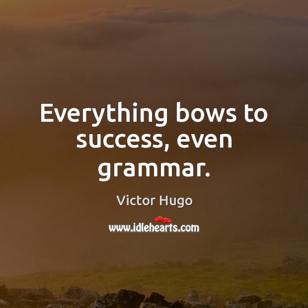 Everything bows to success, even grammar. Image