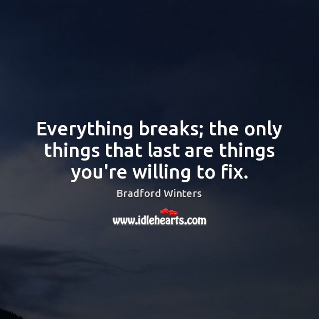 Everything breaks; the only things that last are things you’re willing to fix. Image
