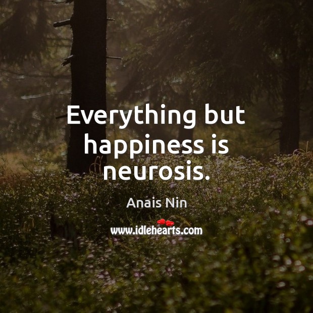 Everything but happiness is neurosis. Anais Nin Picture Quote