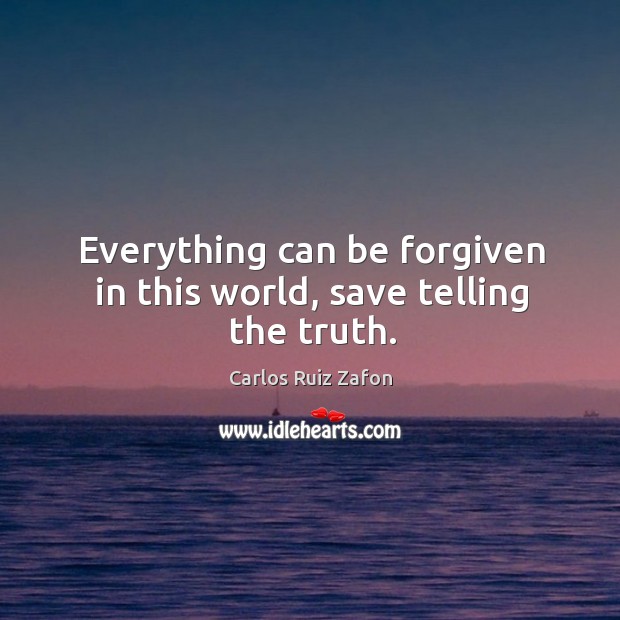 Everything can be forgiven in this world, save telling the truth. Carlos Ruiz Zafon Picture Quote