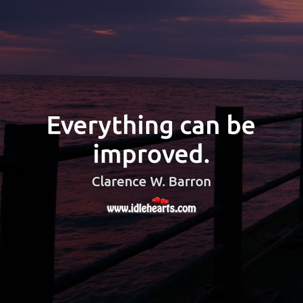 Everything can be improved. Clarence W. Barron Picture Quote
