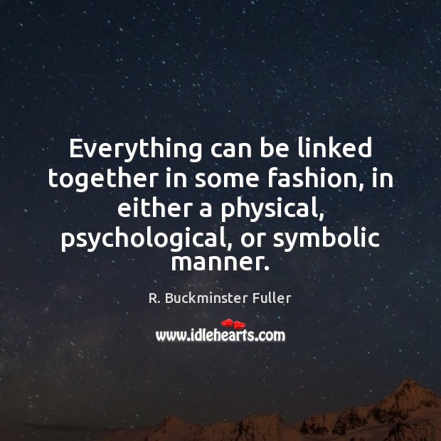 Everything can be linked together in some fashion, in either a physical, R. Buckminster Fuller Picture Quote
