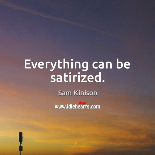 Everything can be satirized. Sam Kinison Picture Quote