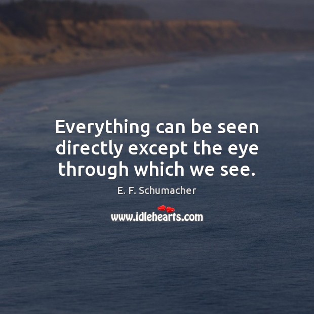 Everything can be seen directly except the eye through which we see. Image