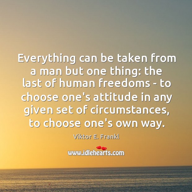Everything can be taken from a man but one thing: the last Viktor E. Frankl Picture Quote