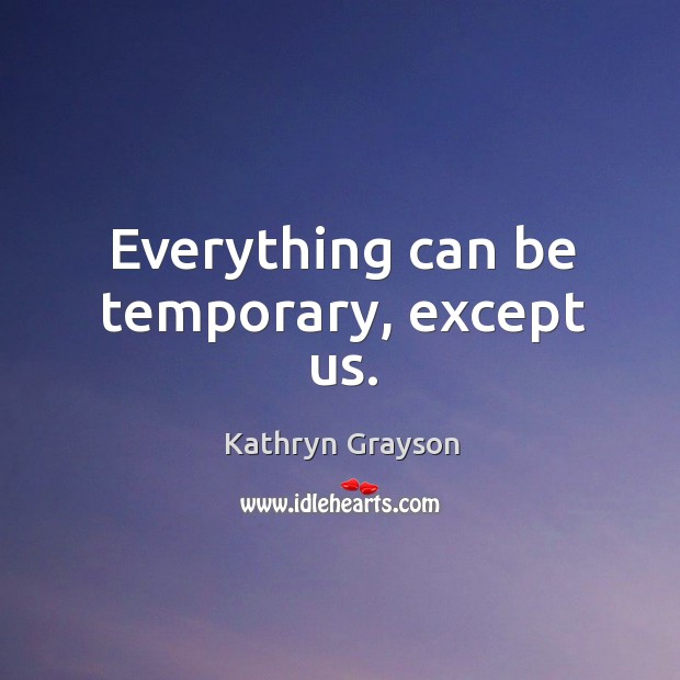 Everything can be temporary, except us. Kathryn Grayson Picture Quote