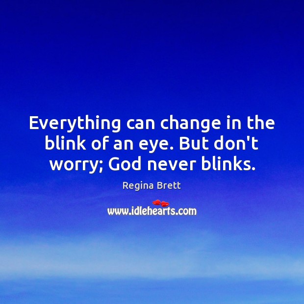Everything can change in the blink of an eye. But don’t worry; God never blinks. Regina Brett Picture Quote