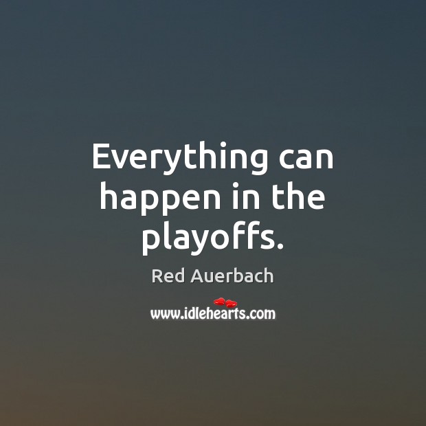 Everything can happen in the playoffs. Red Auerbach Picture Quote