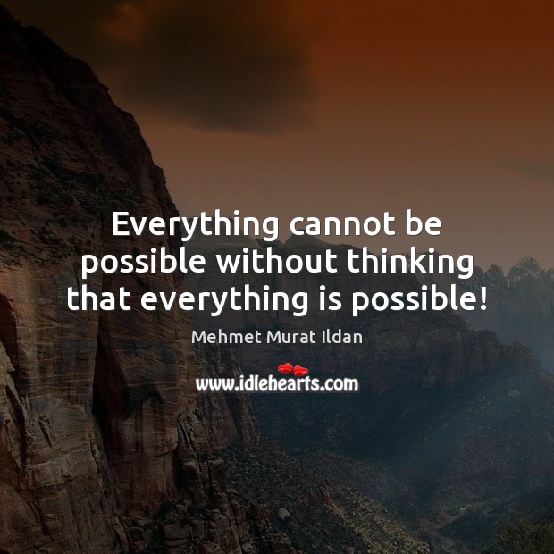 Everything cannot be possible without thinking that everything is possible! Image