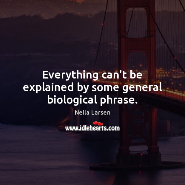 Everything can’t be explained by some general biological phrase. Nella Larsen Picture Quote