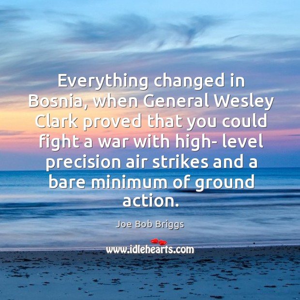 Everything changed in bosnia, when general wesley clark Joe Bob Briggs Picture Quote