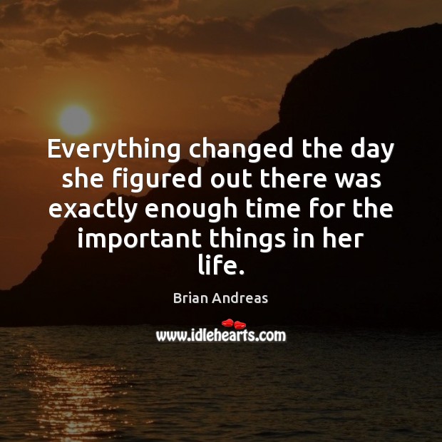 Everything changed the day she figured out there was exactly enough time Brian Andreas Picture Quote
