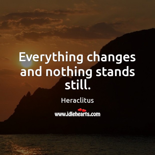 Everything changes and nothing stands still. Heraclitus Picture Quote