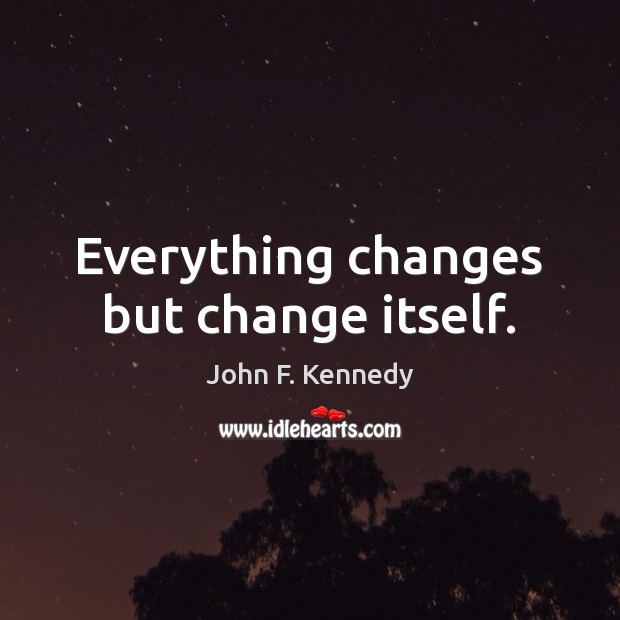 Everything changes but change itself. John F. Kennedy Picture Quote